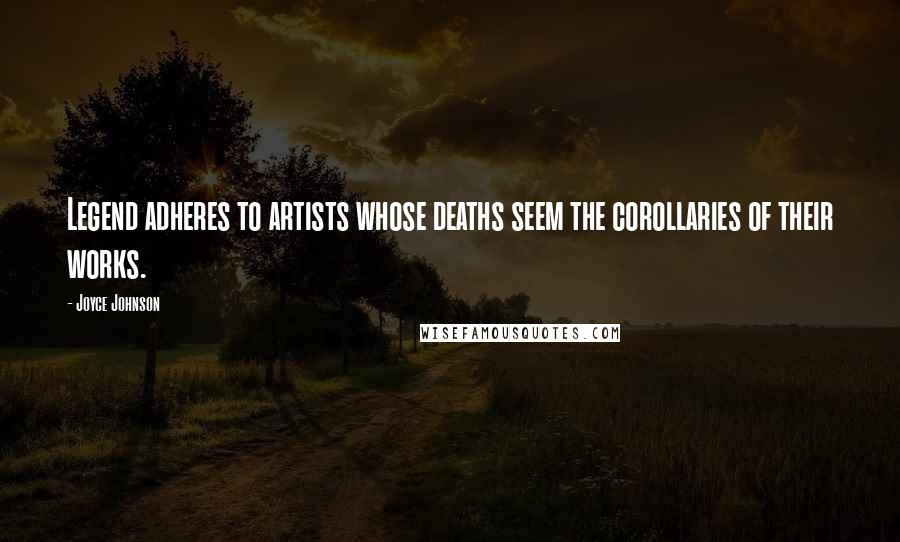 Joyce Johnson quotes: Legend adheres to artists whose deaths seem the corollaries of their works.