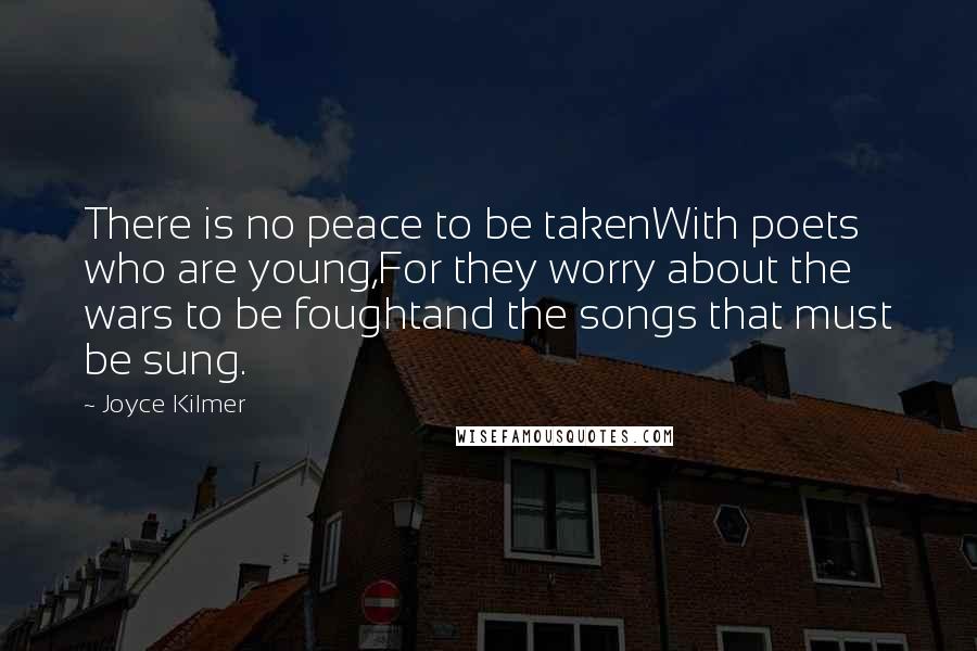 Joyce Kilmer quotes: There is no peace to be takenWith poets who are young,For they worry about the wars to be foughtand the songs that must be sung.