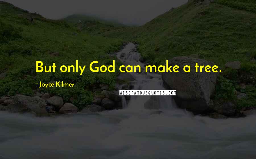 Joyce Kilmer quotes: But only God can make a tree.