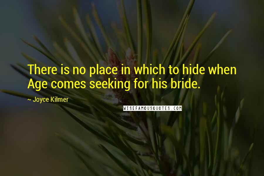 Joyce Kilmer quotes: There is no place in which to hide when Age comes seeking for his bride.