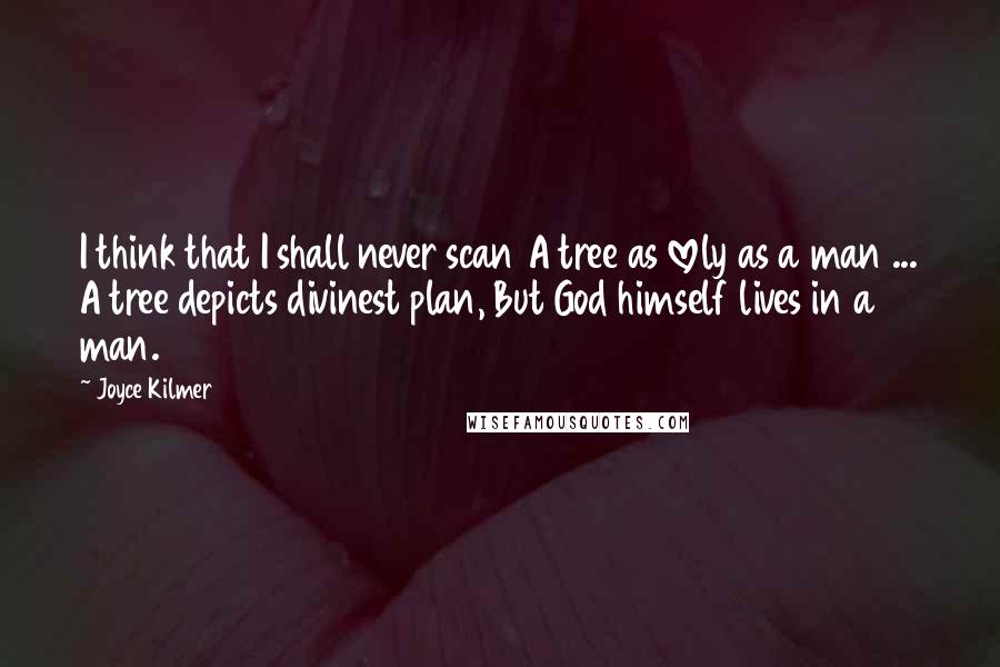 Joyce Kilmer quotes: I think that I shall never scan A tree as lovely as a man ... A tree depicts divinest plan, But God himself lives in a man.