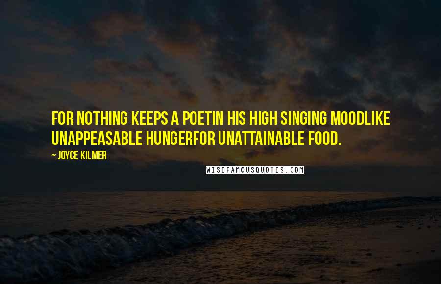 Joyce Kilmer quotes: For nothing keeps a poetIn his high singing moodLike unappeasable hungerFor unattainable food.