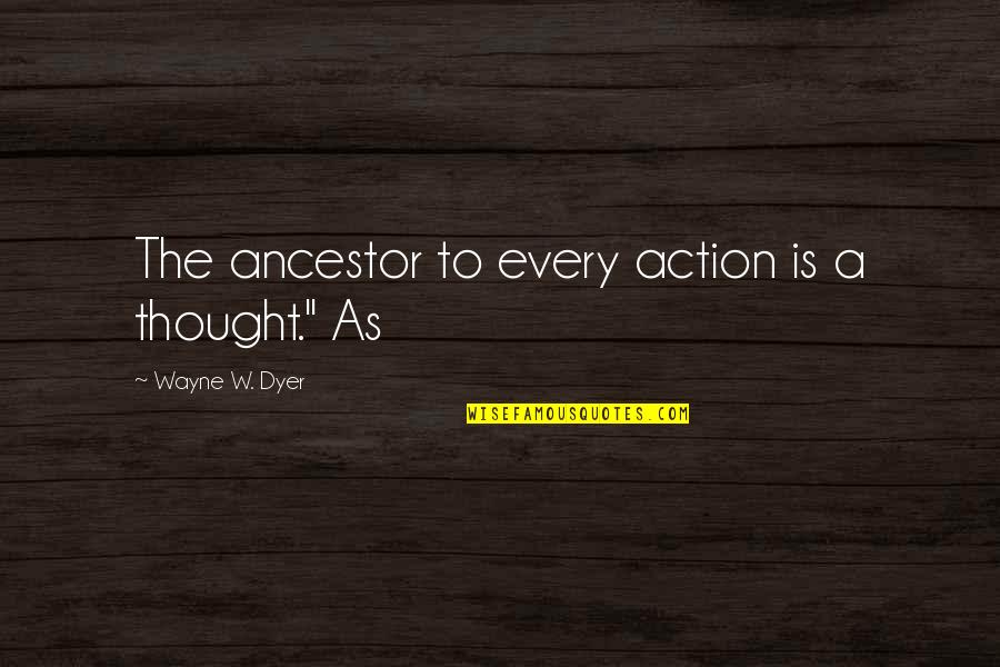 Joyce Lunatics Quotes By Wayne W. Dyer: The ancestor to every action is a thought."