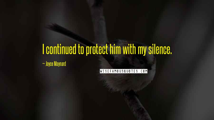 Joyce Maynard quotes: I continued to protect him with my silence.