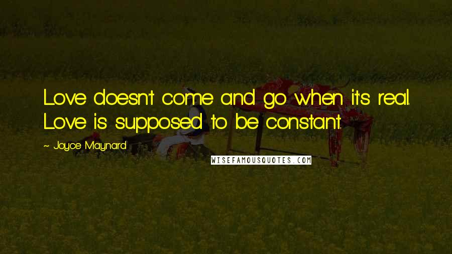 Joyce Maynard quotes: Love doesn't come and go when it's real. Love is supposed to be constant.