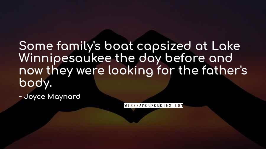 Joyce Maynard quotes: Some family's boat capsized at Lake Winnipesaukee the day before and now they were looking for the father's body. Joyce Maynard quotes: Some family's boat capsized at Lake Winnipesaukee the day before and now they were looking for the father's body.