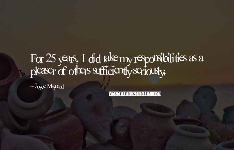 Joyce Maynard quotes: For 25 years, I did take my responsibilities as a pleaser of others sufficiently seriously.