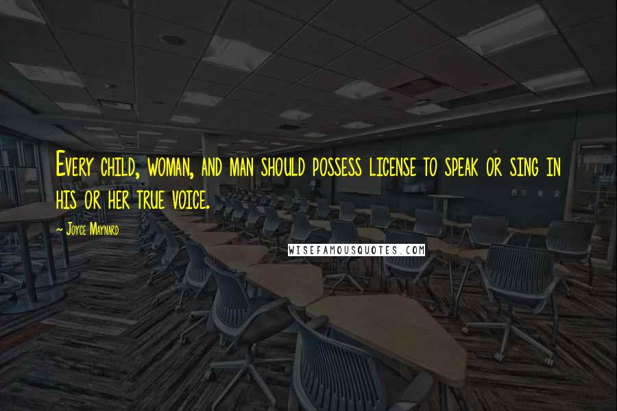 Joyce Maynard quotes: Every child, woman, and man should possess license to speak or sing in his or her true voice.