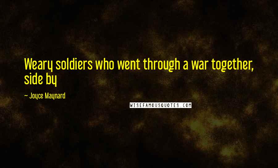 Joyce Maynard quotes: Weary soldiers who went through a war together, side by