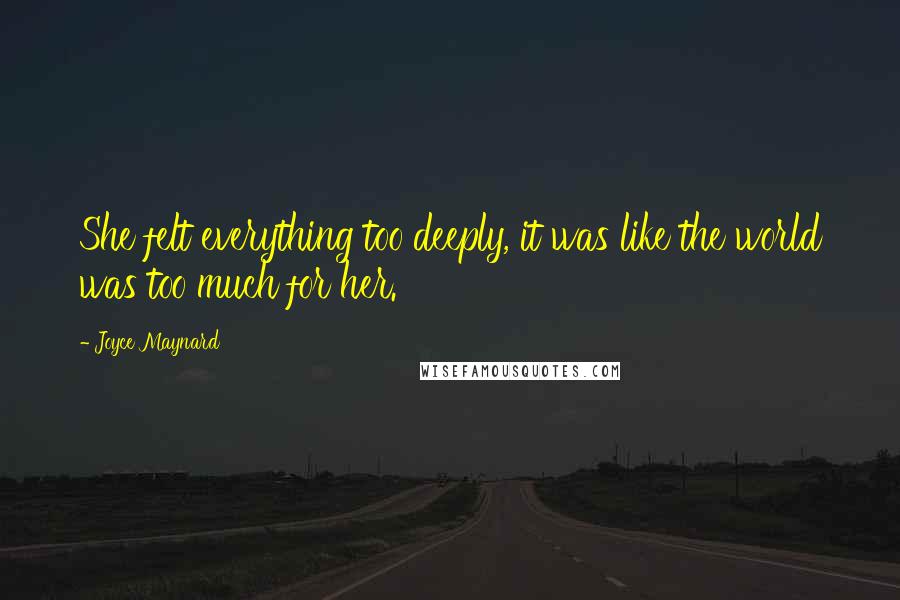 Joyce Maynard quotes: She felt everything too deeply, it was like the world was too much for her.