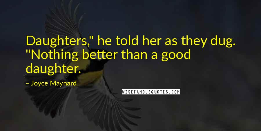 Joyce Maynard quotes: Daughters," he told her as they dug. "Nothing better than a good daughter.