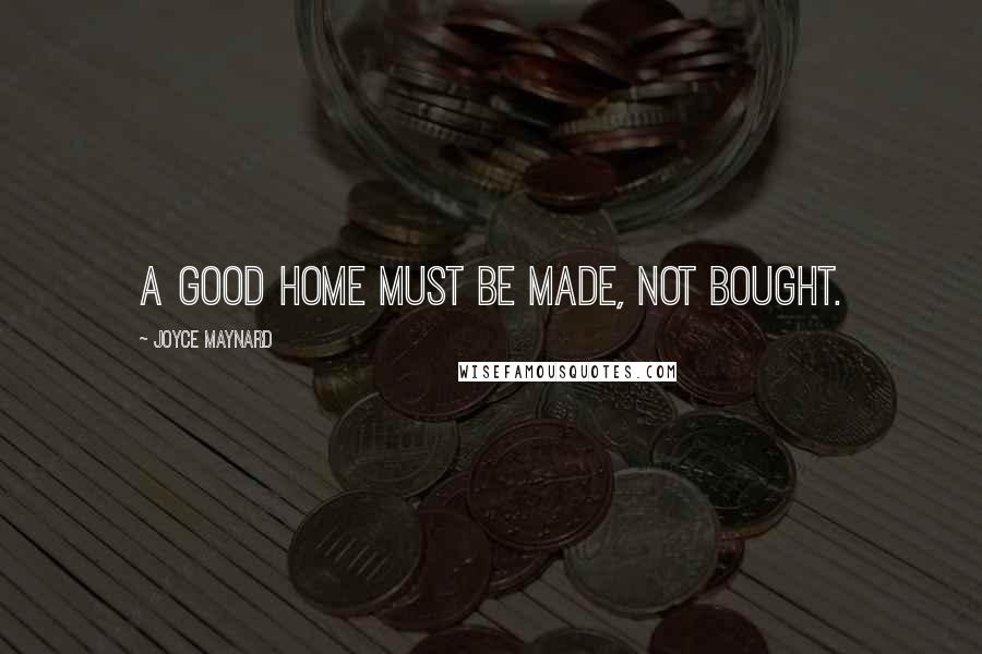 Joyce Maynard quotes: A good home must be made, not bought.