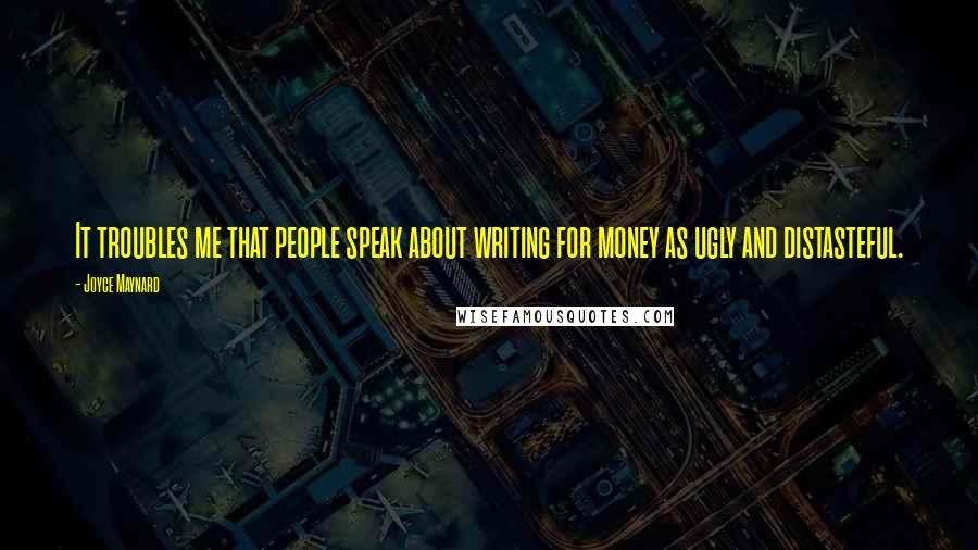 Joyce Maynard quotes: It troubles me that people speak about writing for money as ugly and distasteful.