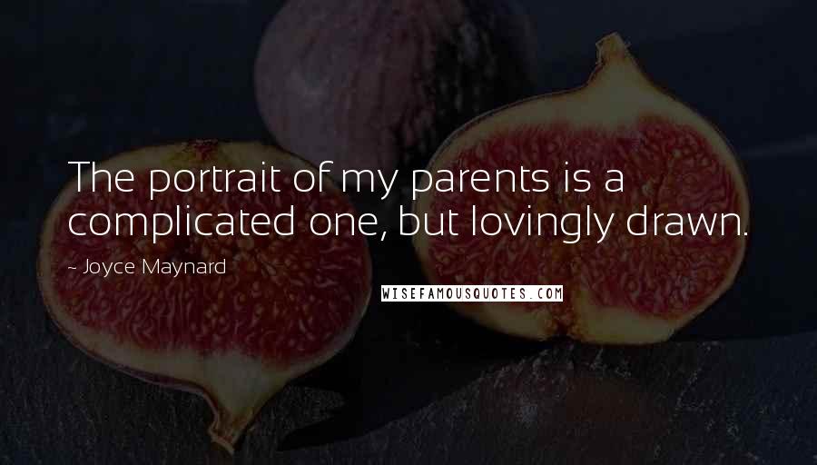 Joyce Maynard quotes: The portrait of my parents is a complicated one, but lovingly drawn.