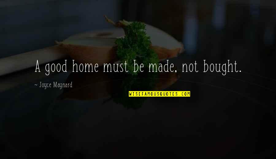 Joyce Maynard Quotes By Joyce Maynard: A good home must be made, not bought.