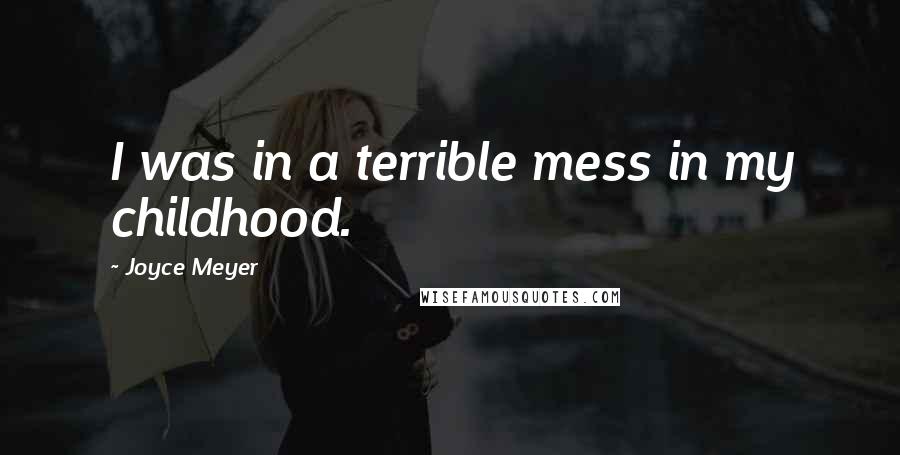 Joyce Meyer quotes: I was in a terrible mess in my childhood.