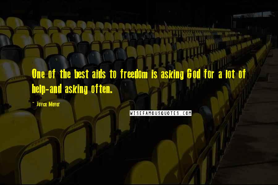 Joyce Meyer quotes: One of the best aids to freedom is asking God for a lot of help-and asking often.