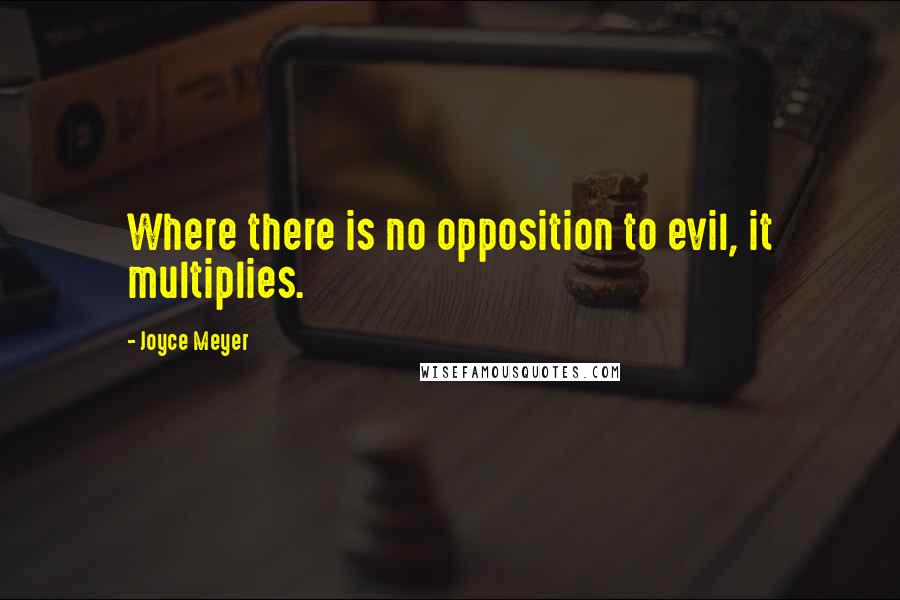 Joyce Meyer quotes: Where there is no opposition to evil, it multiplies.