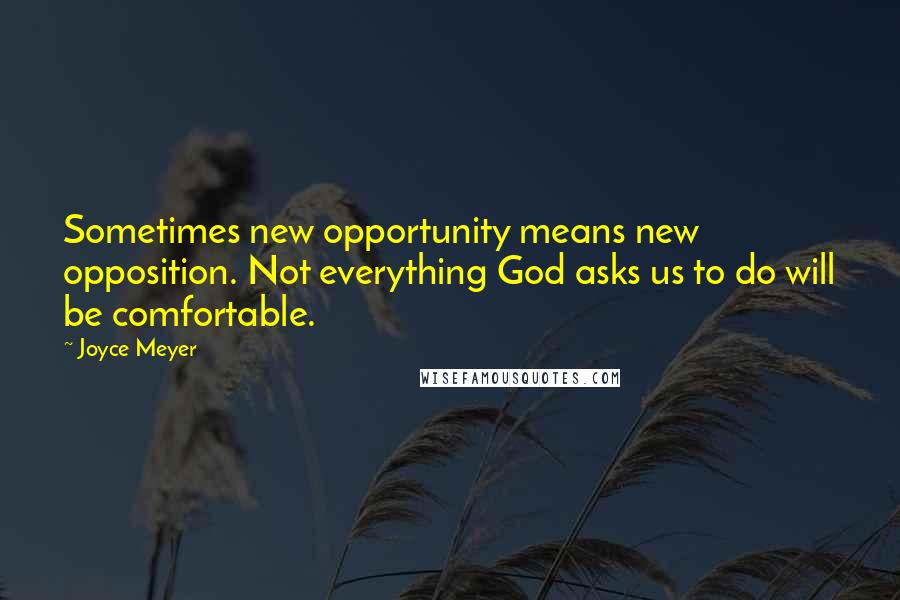 Joyce Meyer quotes: Sometimes new opportunity means new opposition. Not everything God asks us to do will be comfortable.