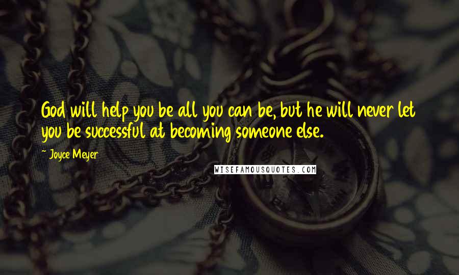 Joyce Meyer quotes: God will help you be all you can be, but he will never let you be successful at becoming someone else.