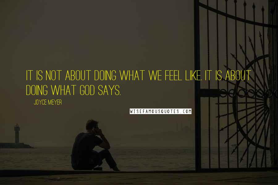 Joyce Meyer quotes: It is not about doing what we feel like. It is about doing what God says.