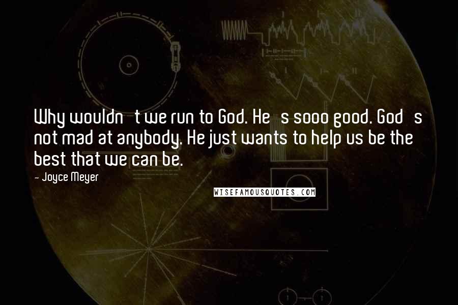 Joyce Meyer quotes: Why wouldn't we run to God. He's sooo good. God's not mad at anybody. He just wants to help us be the best that we can be.