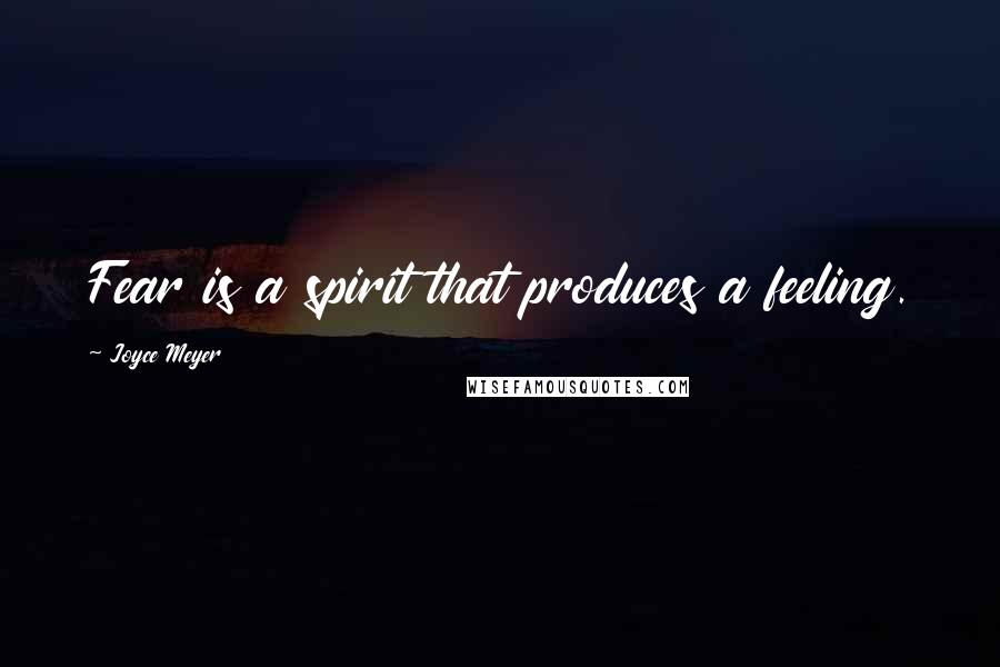 Joyce Meyer quotes: Fear is a spirit that produces a feeling.