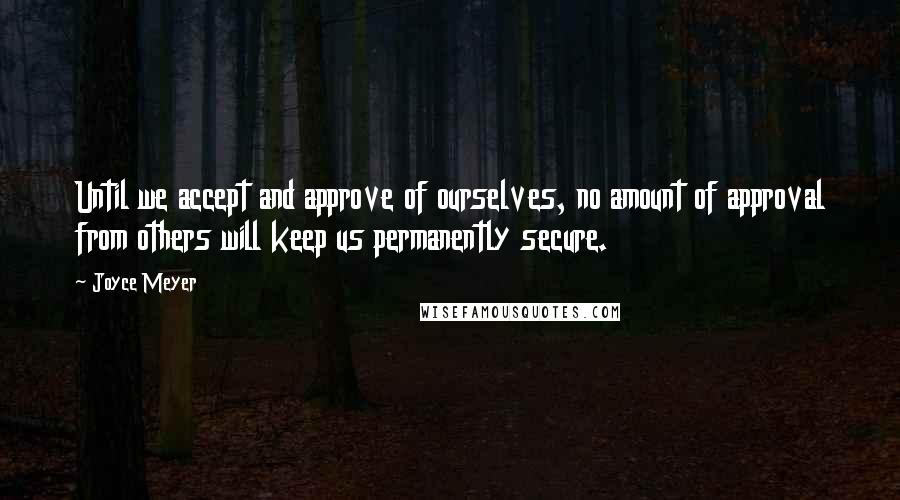 Joyce Meyer quotes: Until we accept and approve of ourselves, no amount of approval from others will keep us permanently secure.