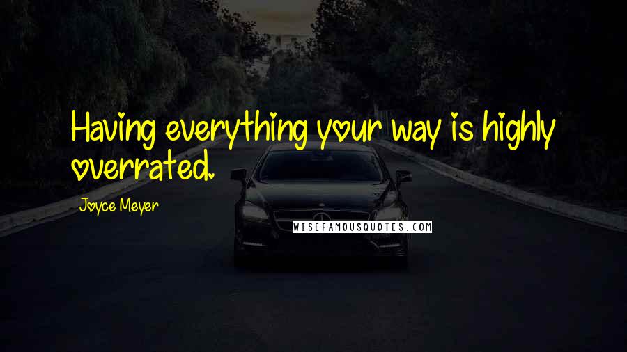 Joyce Meyer quotes: Having everything your way is highly overrated.