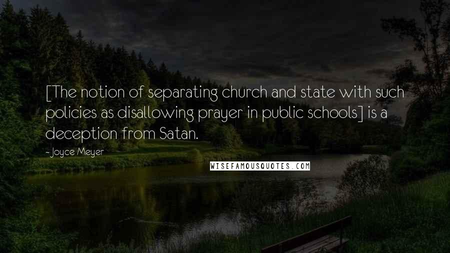 Joyce Meyer quotes: [The notion of separating church and state with such policies as disallowing prayer in public schools] is a deception from Satan.