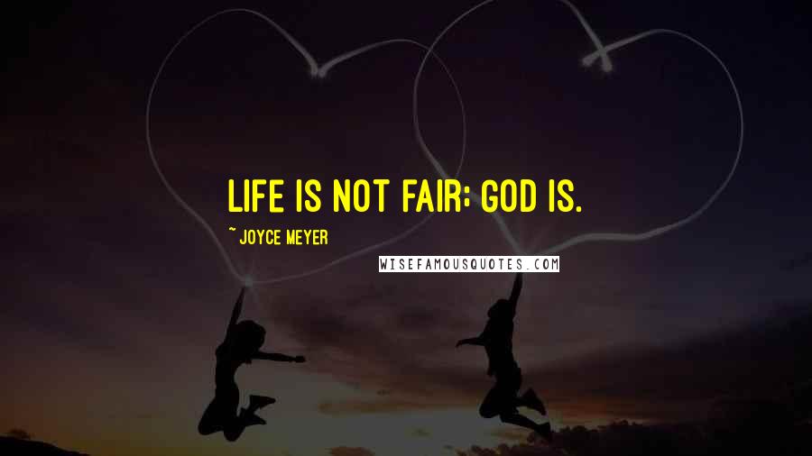 Joyce Meyer quotes: Life is not fair; God is.
