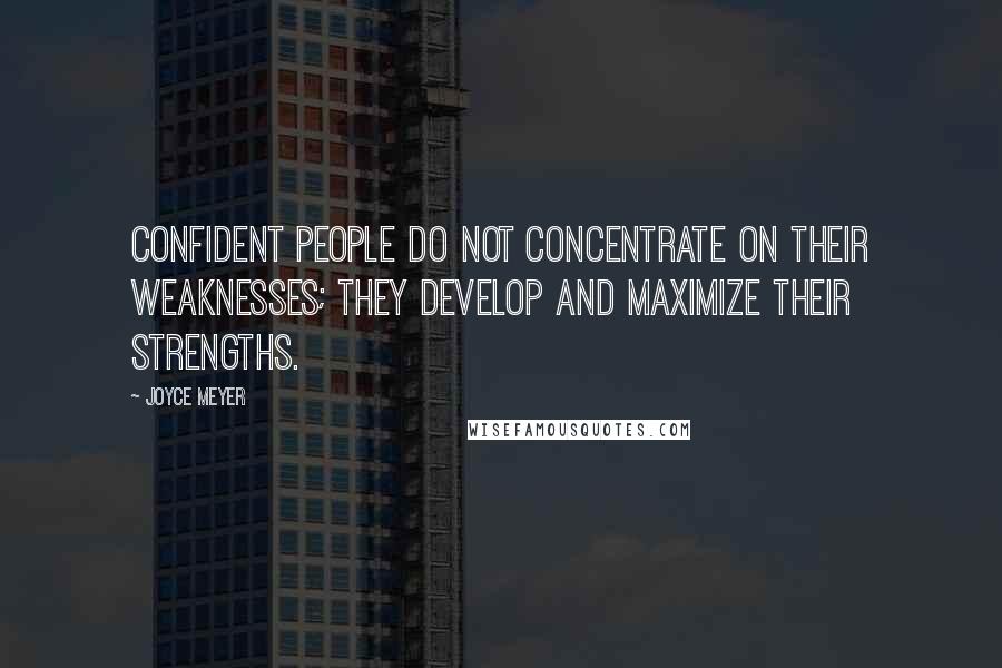 Joyce Meyer quotes: Confident people do not concentrate on their weaknesses; they develop and maximize their strengths.