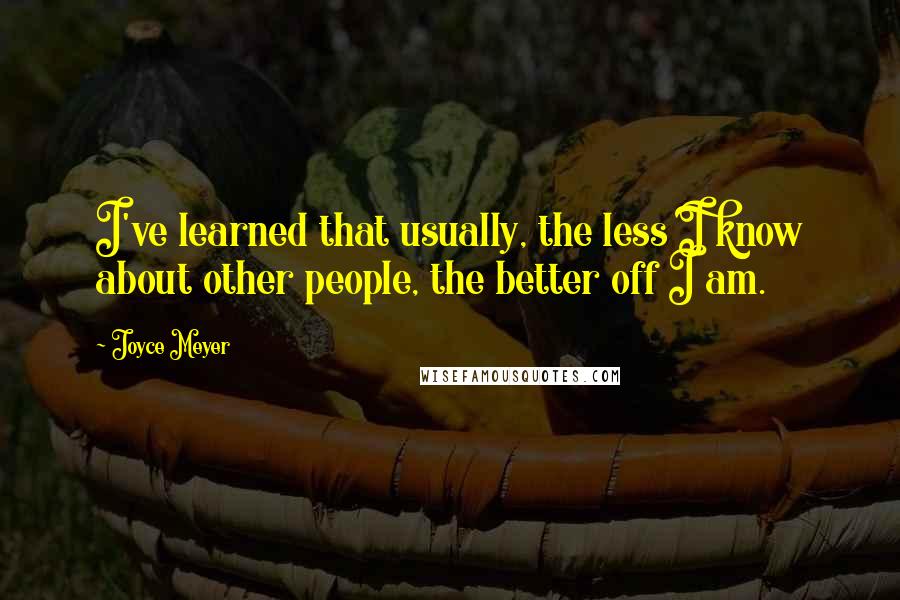 Joyce Meyer quotes: I've learned that usually, the less I know about other people, the better off I am.