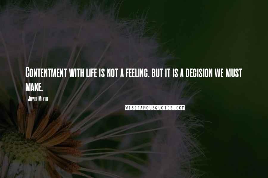 Joyce Meyer quotes: Contentment with life is not a feeling, but it is a decision we must make.