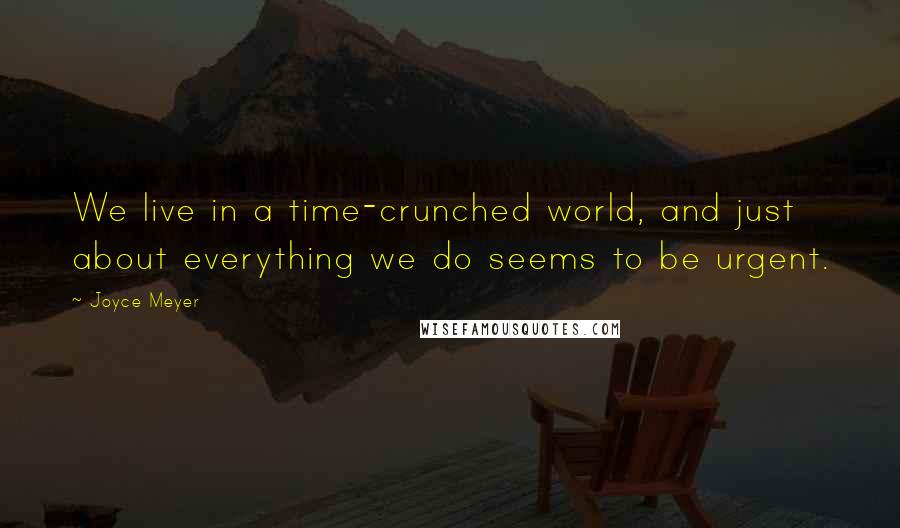Joyce Meyer quotes: We live in a time-crunched world, and just about everything we do seems to be urgent.