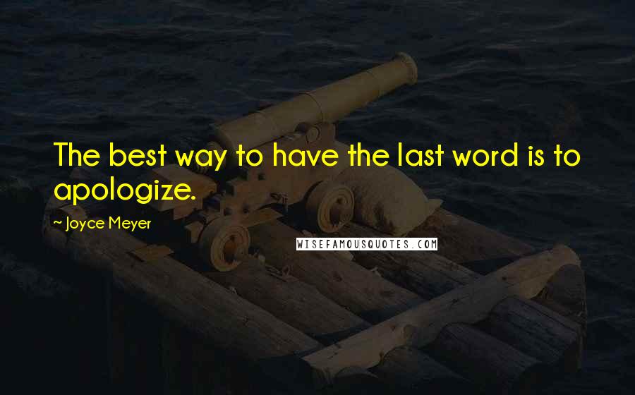 Joyce Meyer quotes: The best way to have the last word is to apologize.