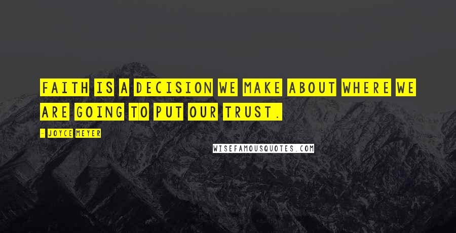 Joyce Meyer quotes: Faith is a decision we make about where we are going to put our trust.