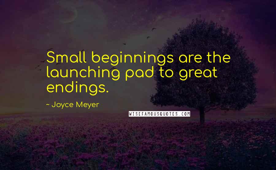 Joyce Meyer quotes: Small beginnings are the launching pad to great endings.