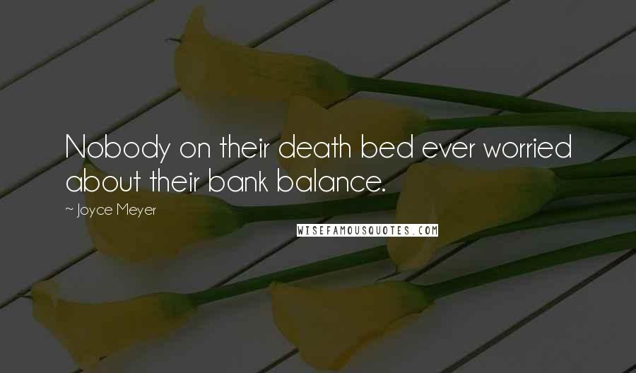 Joyce Meyer quotes: Nobody on their death bed ever worried about their bank balance.