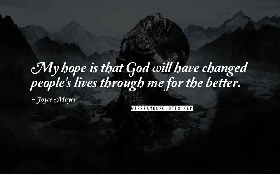 Joyce Meyer quotes: My hope is that God will have changed people's lives through me for the better.