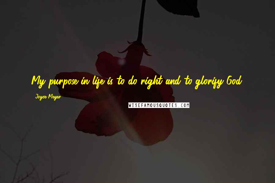 Joyce Meyer quotes: My purpose in life is to do right and to glorify God.