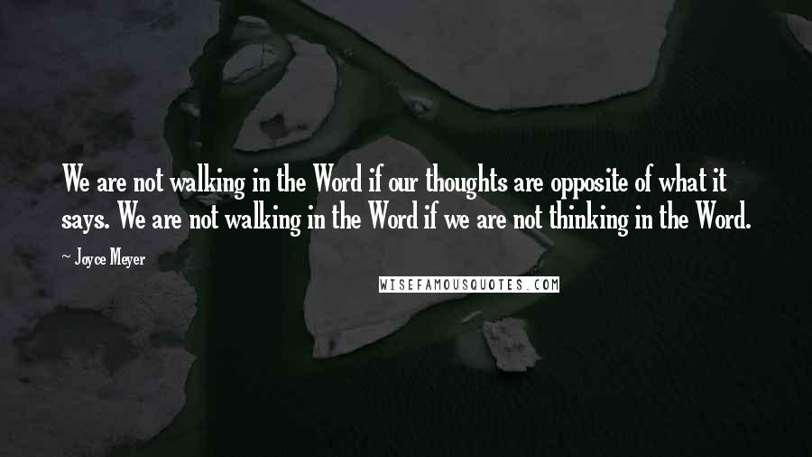 Joyce Meyer quotes: We are not walking in the Word if our thoughts are opposite of what it says. We are not walking in the Word if we are not thinking in the