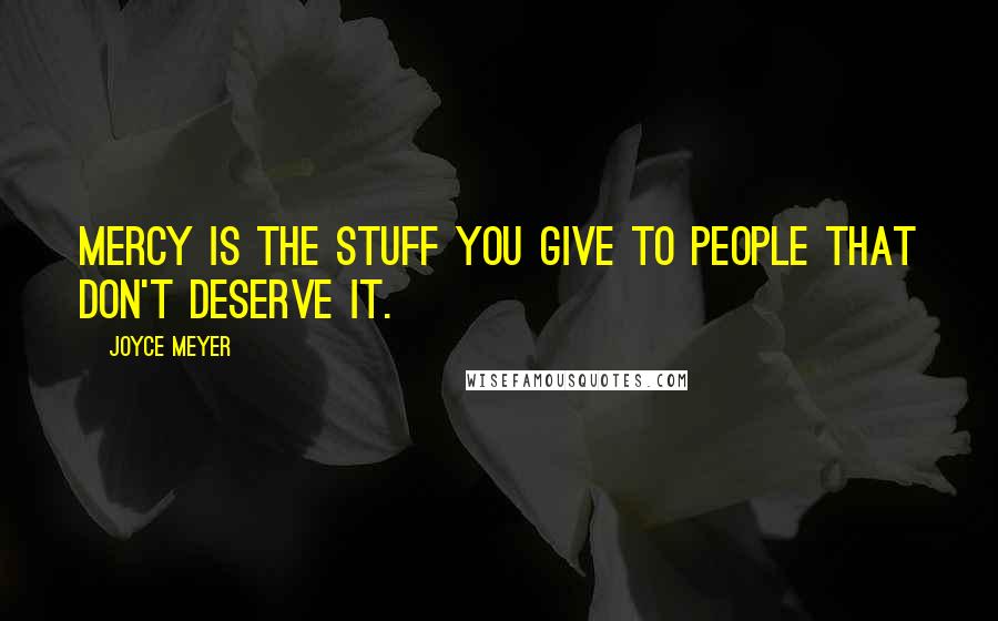 Joyce Meyer quotes: Mercy is the stuff you give to people that don't deserve it.