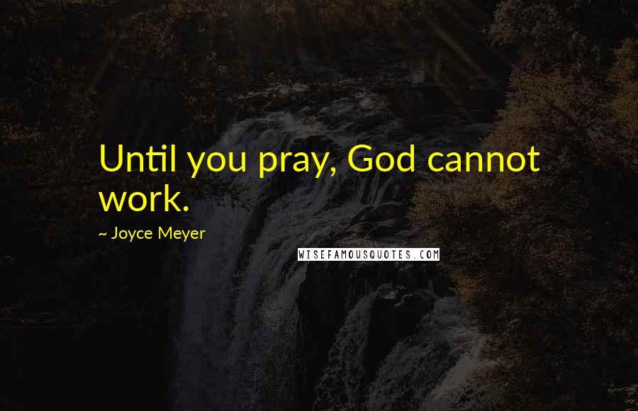 Joyce Meyer quotes: Until you pray, God cannot work.