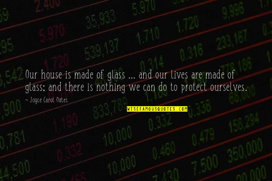 Joyce Oates Quotes By Joyce Carol Oates: Our house is made of glass ... and