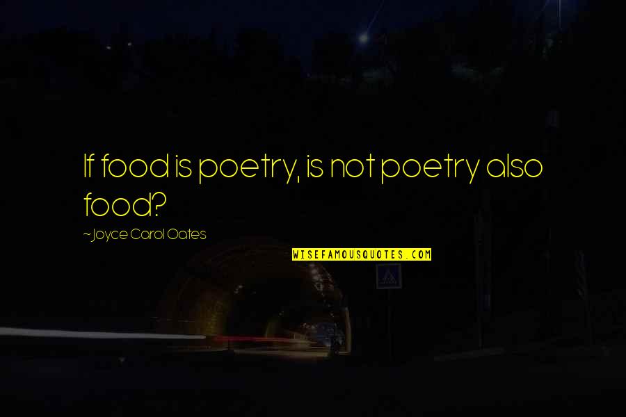Joyce Oates Quotes By Joyce Carol Oates: If food is poetry, is not poetry also