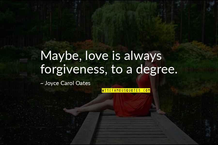 Joyce Oates Quotes By Joyce Carol Oates: Maybe, love is always forgiveness, to a degree.