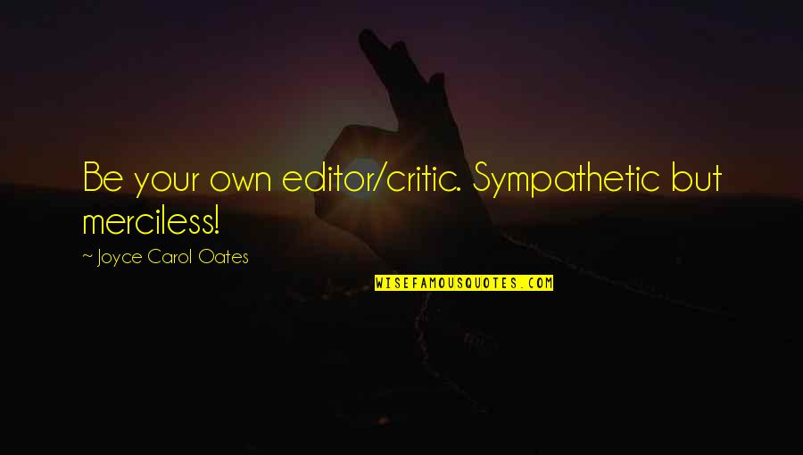 Joyce Oates Quotes By Joyce Carol Oates: Be your own editor/critic. Sympathetic but merciless!