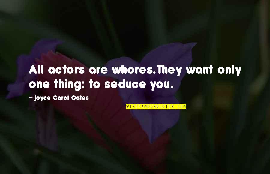 Joyce Oates Quotes By Joyce Carol Oates: All actors are whores.They want only one thing: