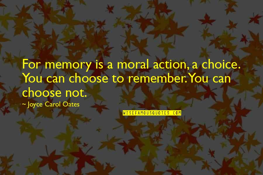 Joyce Oates Quotes By Joyce Carol Oates: For memory is a moral action, a choice.
